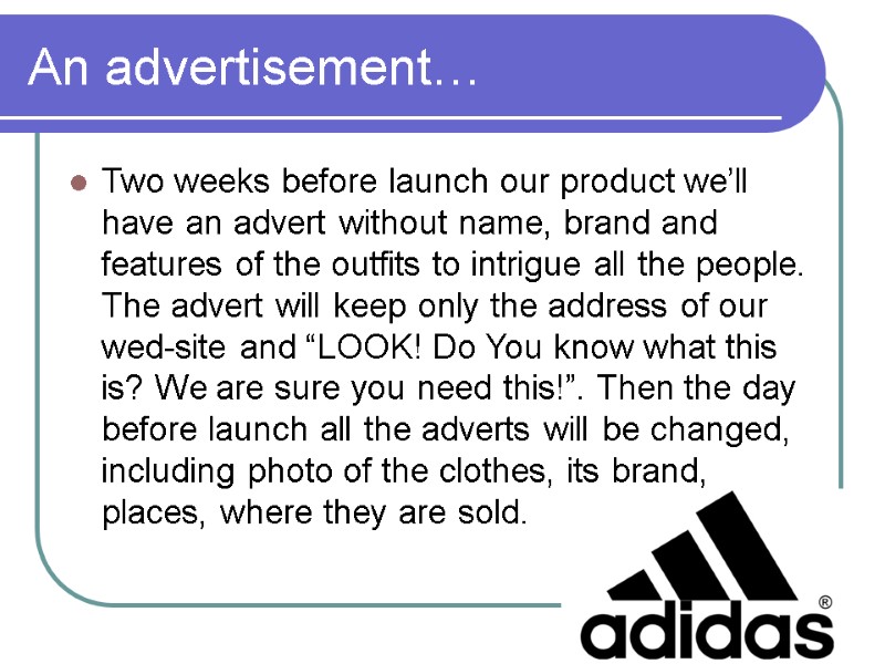 An advertisement… Two weeks before launch our product we’ll have an advert without name,